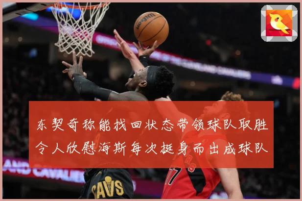 东契奇称能找回状态带领球队取胜令人欣慰海斯每次挺身而出成球队成长观察：最新赛事动态与深度分析
