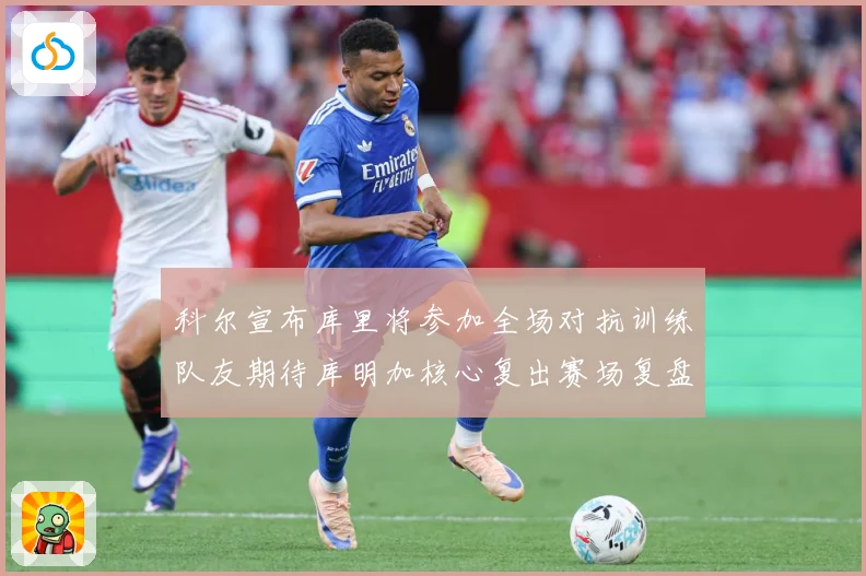 科尔宣布库里将参加全场对抗训练队友期待库明加核心复出赛场复盘：最新赛事动态与深度分析
