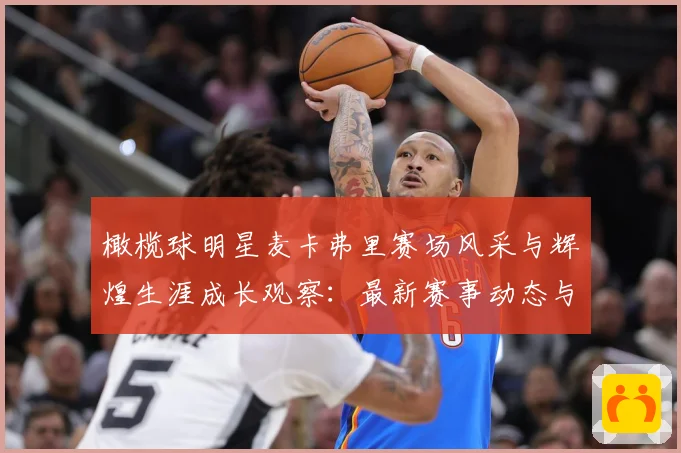 橄榄球明星麦卡弗里赛场风采与辉煌生涯成长观察：最新赛事动态与深度分析