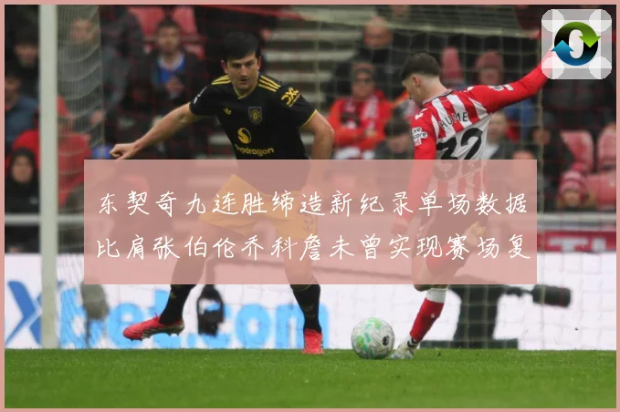 东契奇九连胜缔造新纪录单场数据比肩张伯伦乔科詹未曾实现赛场复盘：最新赛事动态与深度分析