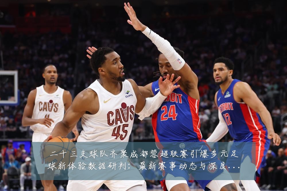 二十三支球队齐聚成都蓉超联赛引爆多元足球新体验数据研判:最新赛事动态与深度分析