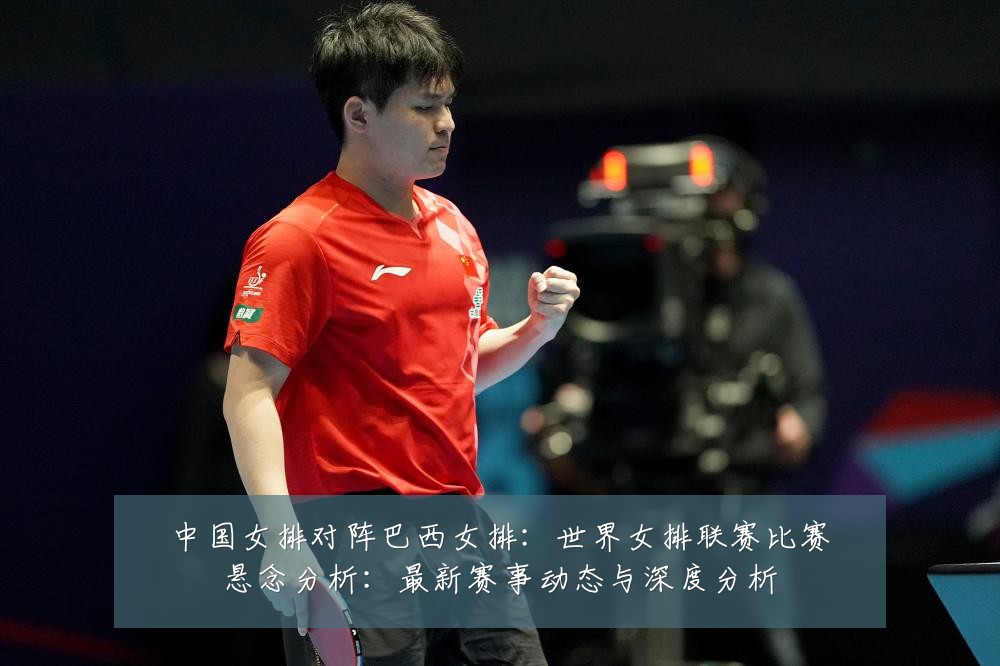 中国女排对阵巴西女排:世界女排联赛比赛悬念分析:最新赛事动态与深度分析