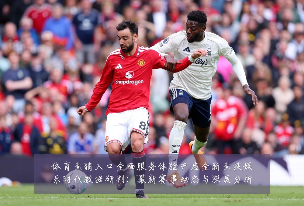 体育竞猜入口全面服务体验开启全新竞技娱乐时代数据研判:最新赛事动态与深度分析