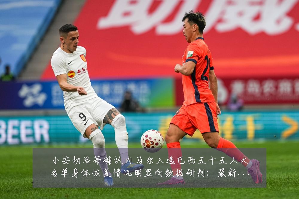 小安切洛蒂确认内马尔入选巴西五十五人大名单身体恢复情况明显向数据研判:最新赛事动态与深度分析
