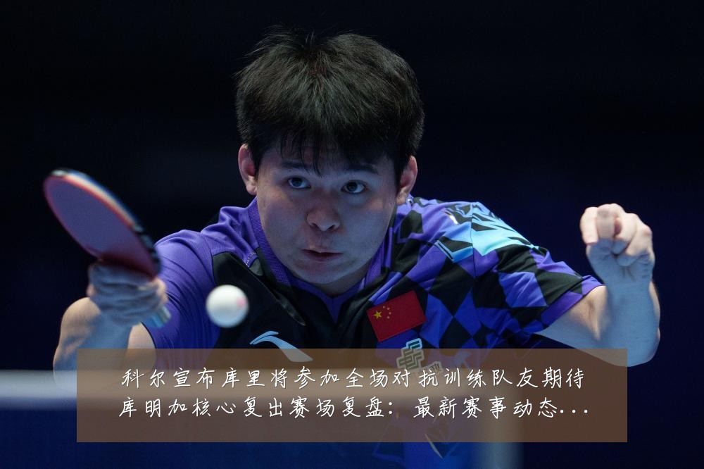 科尔宣布库里将参加全场对抗训练队友期待库明加核心复出赛场复盘:最新赛事动态与深度分析
