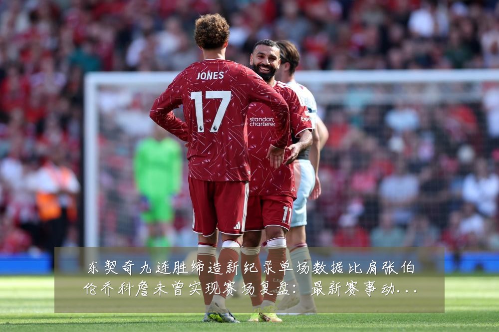 东契奇九连胜缔造新纪录单场数据比肩张伯伦乔科詹未曾实现赛场复盘:最新赛事动态与深度分析